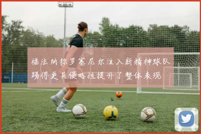 福法纳称罗塞尼尔注入新精神球队踢得更具侵略性提升了整体表现