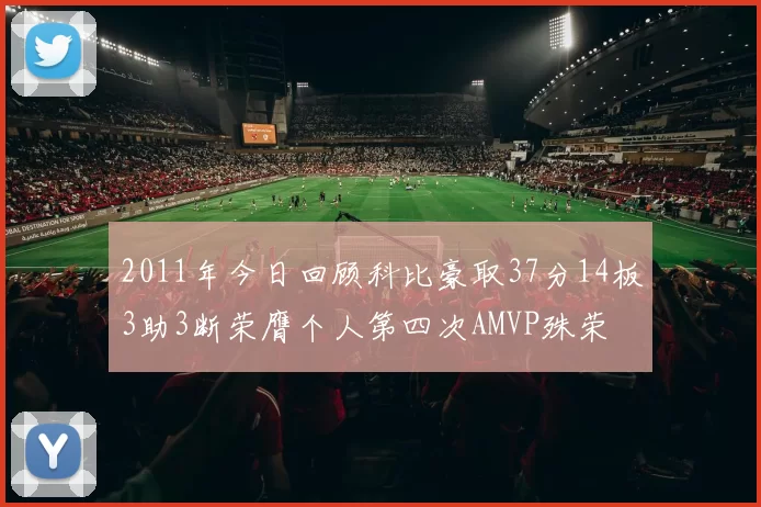 2011年今日回顾科比豪取37分14板3助3断荣膺个人第四次AMVP殊荣