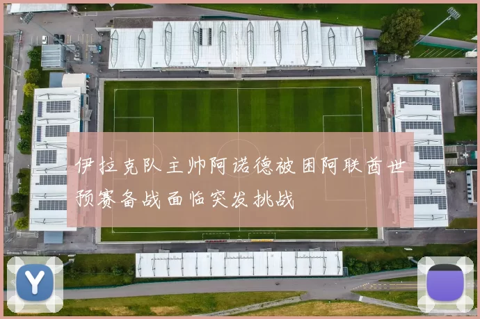 伊拉克队主帅阿诺德被困阿联酋世预赛备战面临突发挑战