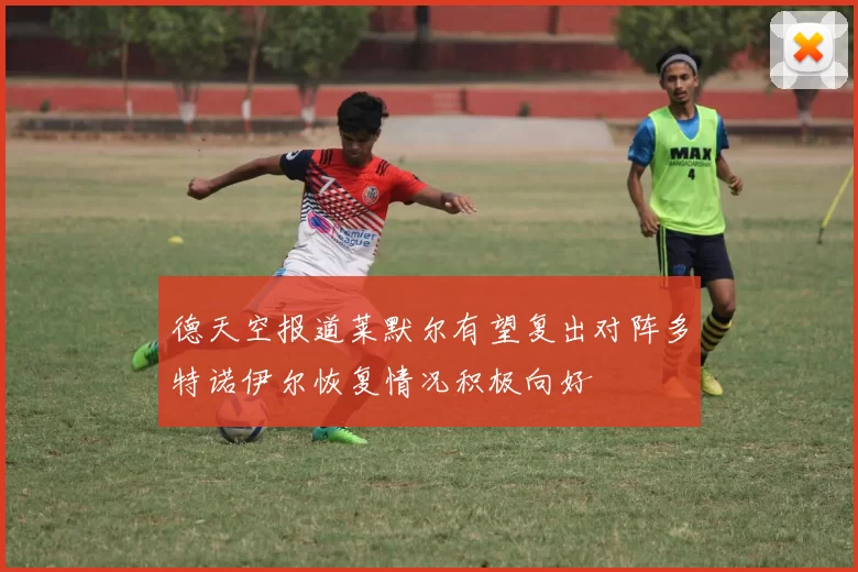 德天空报道莱默尔有望复出对阵多特诺伊尔恢复情况积极向好
